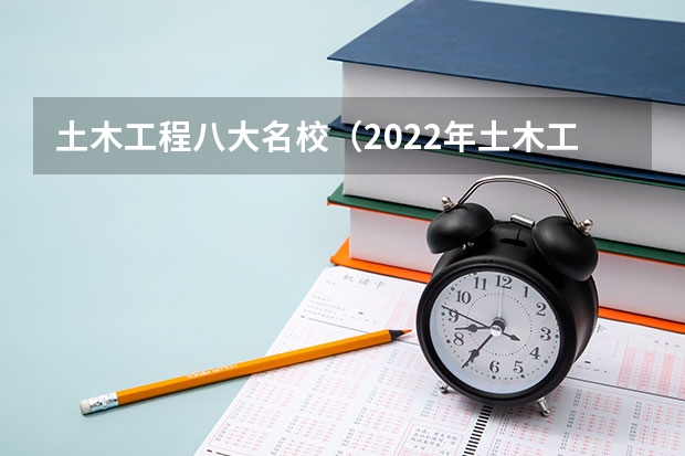 土木工程八大名校（2022年土木工程专业全国排名）