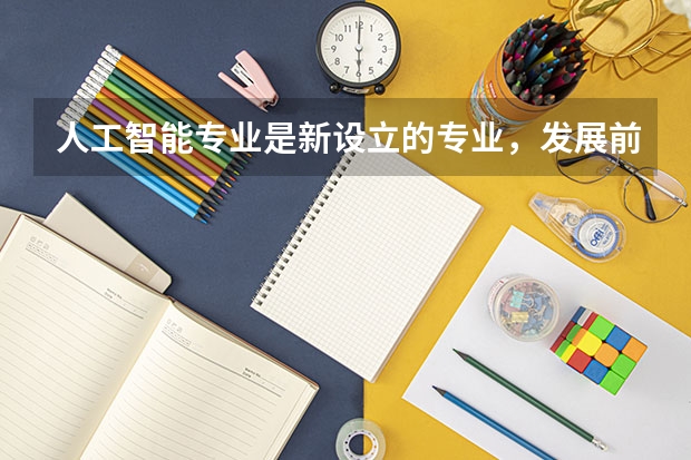 人工智能专业是新设立的专业，发展前景好，有哪些院校开设？