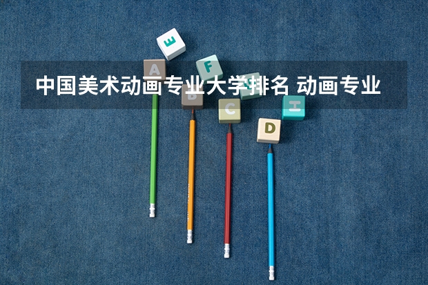 中国美术动画专业大学排名 动画专业大学排名