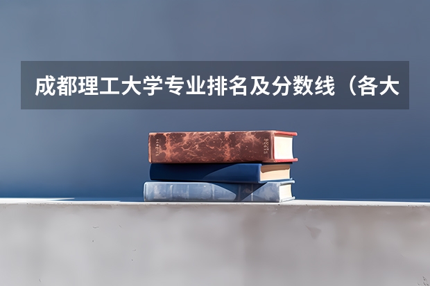 成都理工大学专业排名及分数线（各大院校录取分数线）