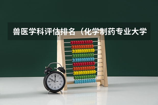 兽医学科评估排名(化学制药专业大学排名)