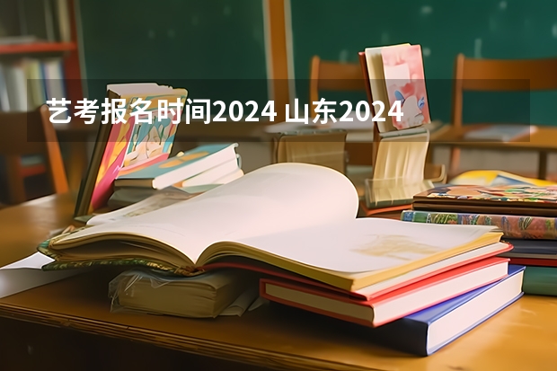 艺考报名时间2024 山东2024年艺考时间表