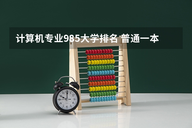 计算机专业985大学排名 普通一本计算机专业排名