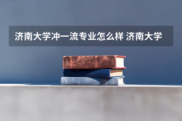 济南大学冲一流专业怎么样 济南大学王牌专业