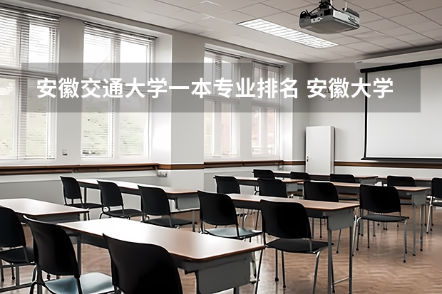安徽交通大学一本专业排名 安徽大学专业排名一览表
