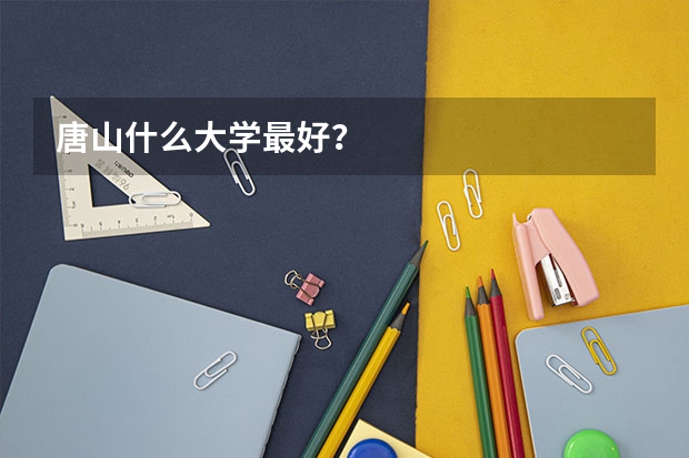 唐山什么大学最好?