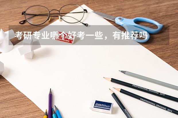 考研专业哪个好考一些,有推荐吗