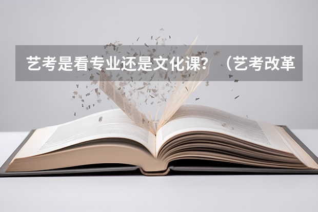 艺考是看专业还是文化课？（艺考改革全面落地,变化几何?）