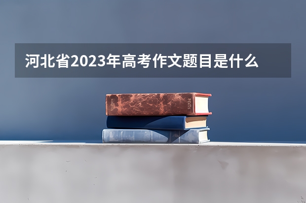 河北省2023年高考作文题目是什么
