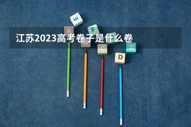 江苏2023高考卷子是什么卷