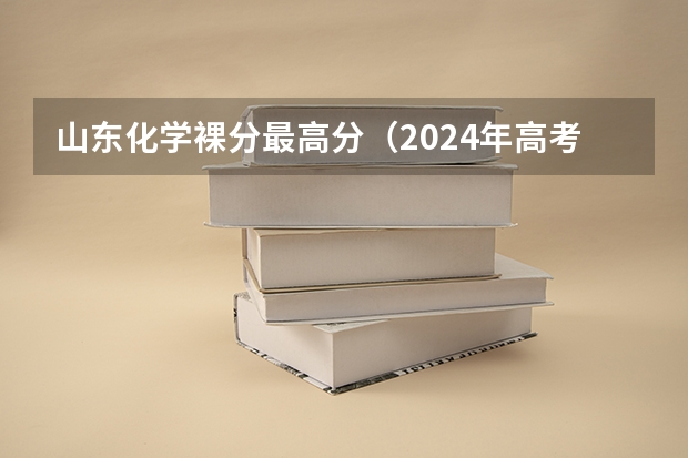山东化学裸分最高分（2024年高考各大学对选科要求主要变化是？）