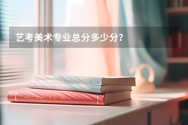 艺考美术专业总分多少分？