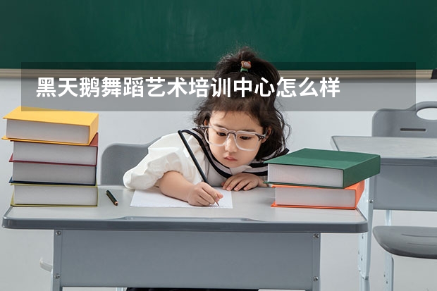 黑天鹅舞蹈艺术培训中心怎么样