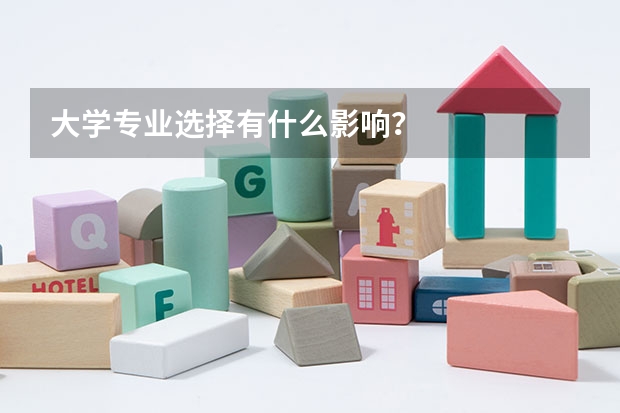 大学专业选择有什么影响？