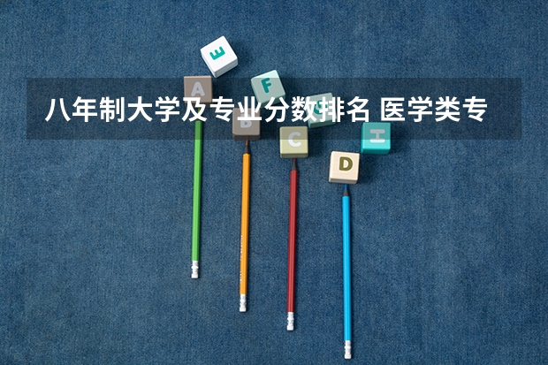 八年制大学及专业分数排名 医学类专业大学排名及分数线