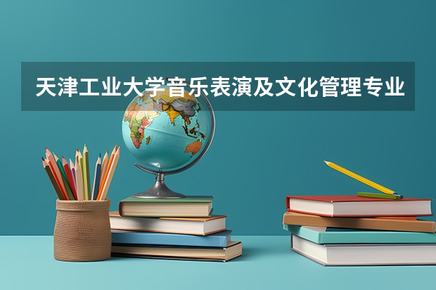 天津工业大学音乐表演及文化管理专业怎么样？我学的是舞蹈专业，可以考吗？？