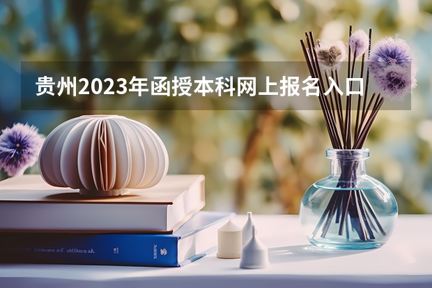 贵州2023年函授本科网上报名入口 怎么自己报考？