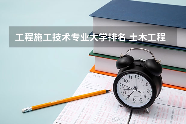 工程施工技术专业大学排名 土木工程专业大学排名100
