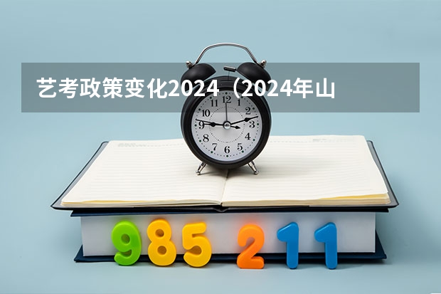 艺考政策变化2024（2024年山东艺考政策）