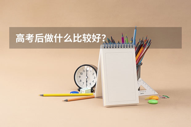 高考后做什么比较好？