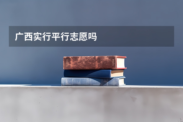 广西实行平行志愿吗