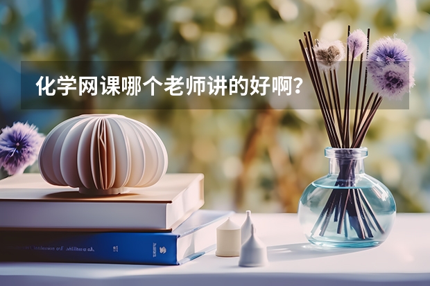 化学网课哪个老师讲的好啊？