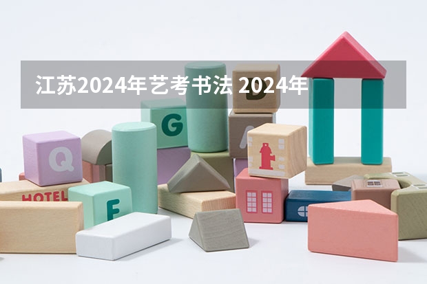 江苏2024年艺考书法 2024年艺考的时间安排是怎样的？