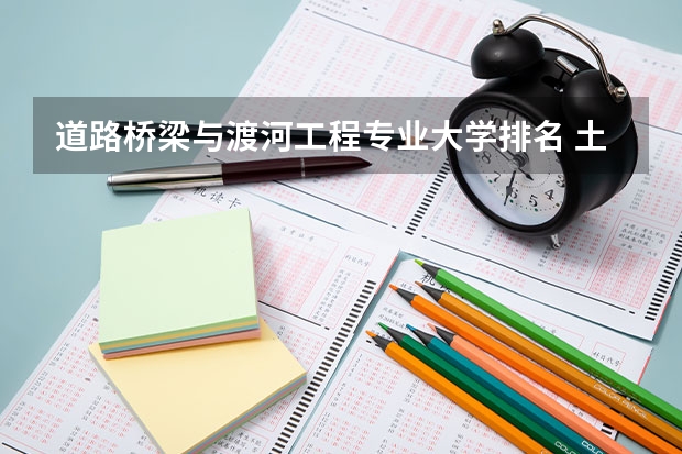 道路桥梁与渡河工程专业大学排名 土木工程道桥方向高校排名