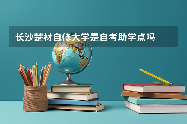 长沙楚材自修大学是自考助学点吗