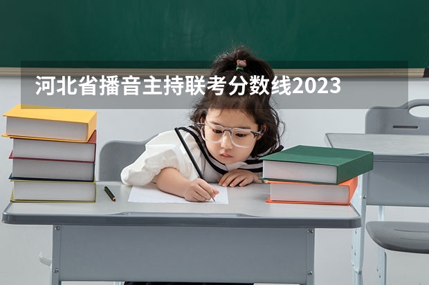 河北省播音主持联考分数线2023 浙江省2024年艺考政策