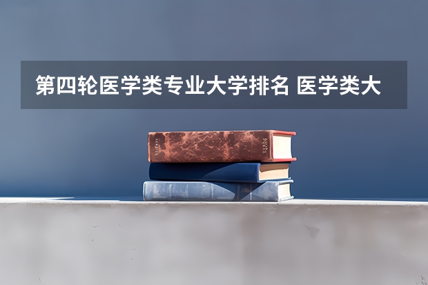 第四轮医学类专业大学排名 医学类大学排名