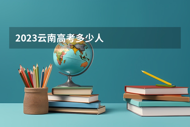 2023云南高考多少人
