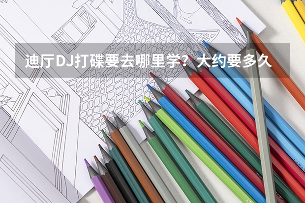 迪厅DJ打碟要去哪里学?大约要多久学会?月收入怎么样?