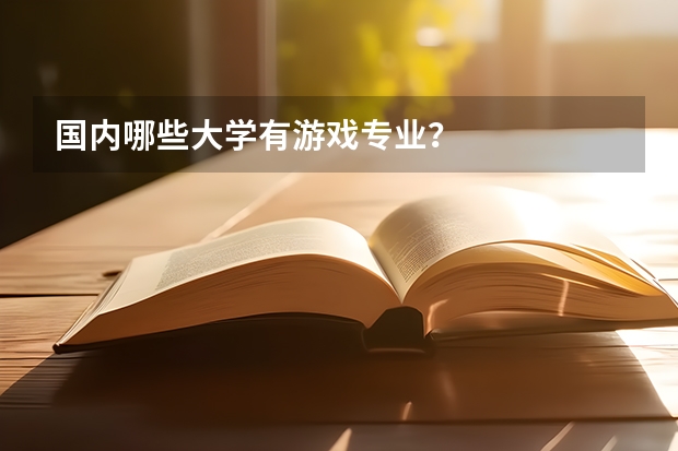 国内哪些大学有游戏专业？