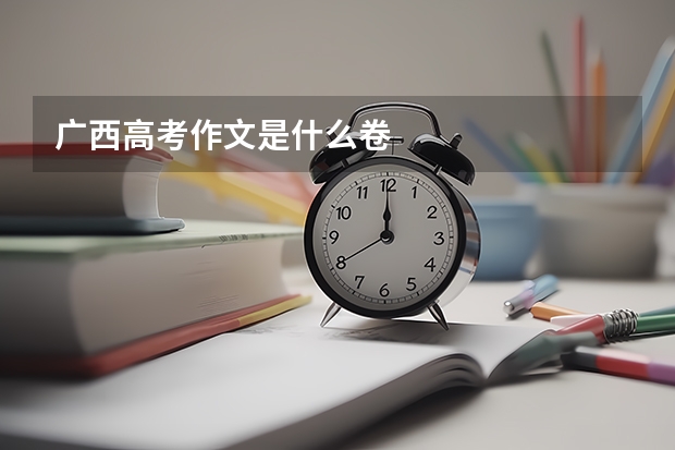 广西高考作文是什么卷