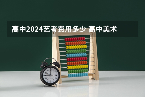 高中2024艺考费用多少 高中美术艺考集训费用