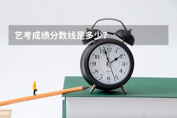 艺考成绩分数线是多少？