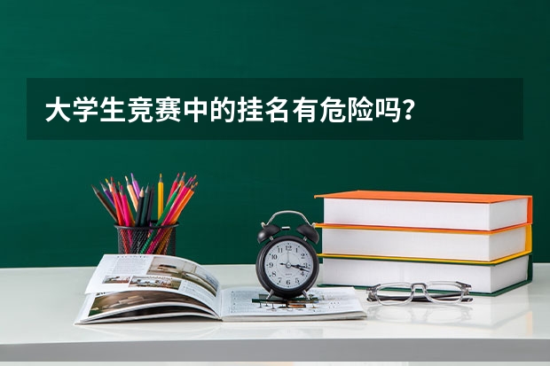 大学生竞赛中的挂名有危险吗？