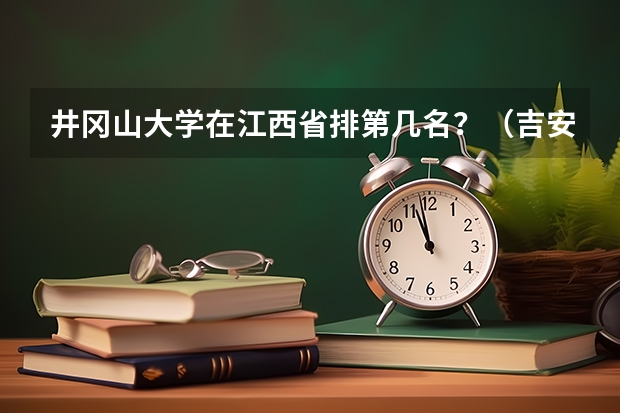 井冈山大学在江西省排第几名？（吉安哪所大学里有室内设计的专业？）
