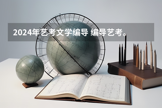 2024年艺考文学编导 编导艺考。