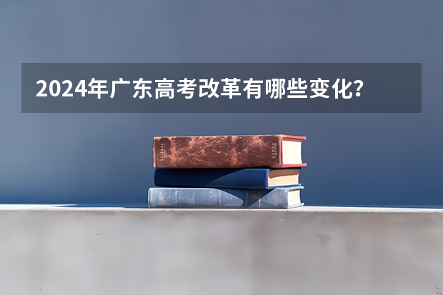 2024年广东高考改革有哪些变化？