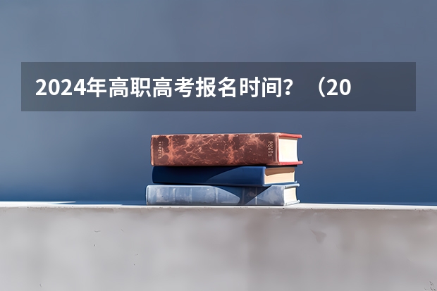 2024年高职高考报名时间？（2024年高职高考政策）