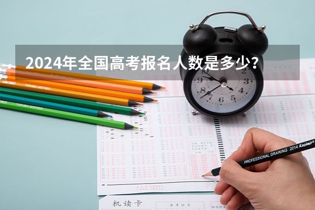 2024年全国高考报名人数是多少？