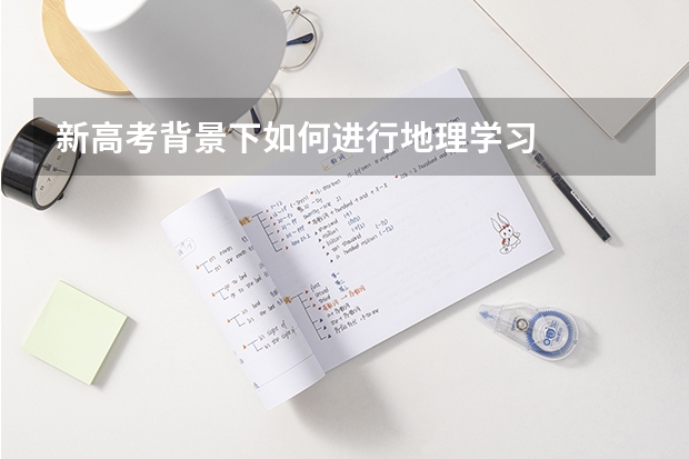 新高考背景下如何进行地理学习