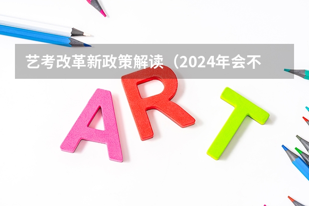 艺考改革新政策解读（2024年会不会取消艺考）
