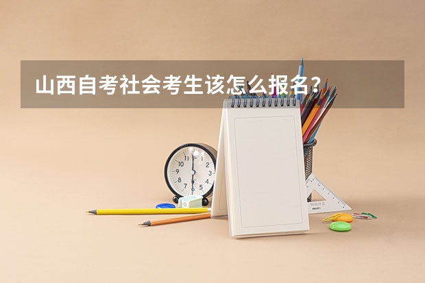 山西自考社会考生该怎么报名？
