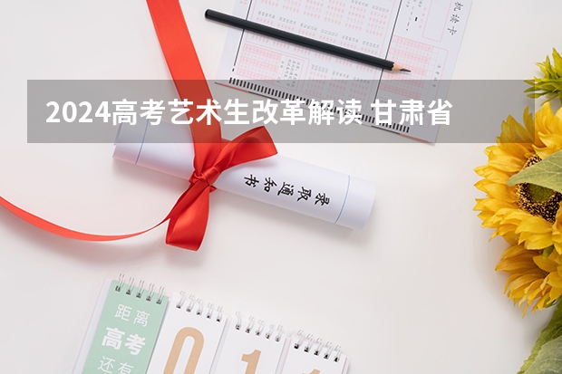 2024高考艺术生改革解读 甘肃省2024年新高考政策