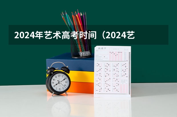 2024年艺术高考时间（2024艺考考试时间）
