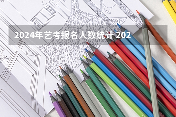 2024年艺考报名人数统计 2024四川艺考时间