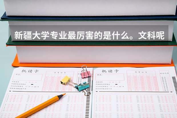新疆大学专业最厉害的是什么。文科呢。谢谢回答😂😂